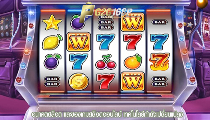 อนาคตสล็อต เเละของเกมสล็อตออนไลน์ เทคโนโลยีกำลังเปลี่ยนแปลง