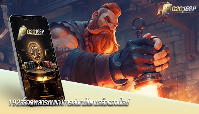 192สล็อตผลกระทบของการเล่นเกมในเกมสล็อตออนไลน์