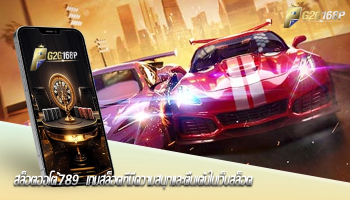 สล็อตออโต้789  เกมสล็อตที่มีความสนุกและตื่นเต้นในเว็บสล็อต