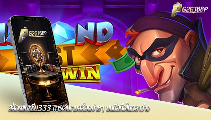 สล็อตแมชชีน333 การเล่นเกมสล็อตง่ายๆ บนมือถือในเวลาว่าง