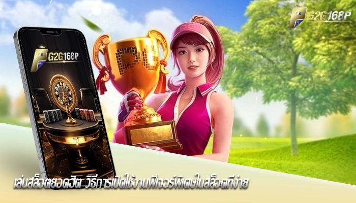 เล่นสล็อตยอดฮิต วิธีการเปิดใช้งานฟีเจอร์พิเศษในสล็อตที่ง่าย
